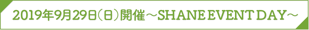 2019年9月29日(日)開催 ~SHANE EVENT DAY~
