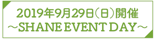 2019年9月29日(日)開催 ~SHANE EVENT DAY~