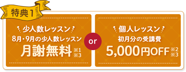 特典1 少人数レッスン 1月・2月の月謝無料 or 少人数レッスン 初月分の受講費 10,000円OFF
