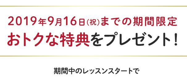 9/17(祝・月)までの期間限定 おトクな特典をプレゼント!