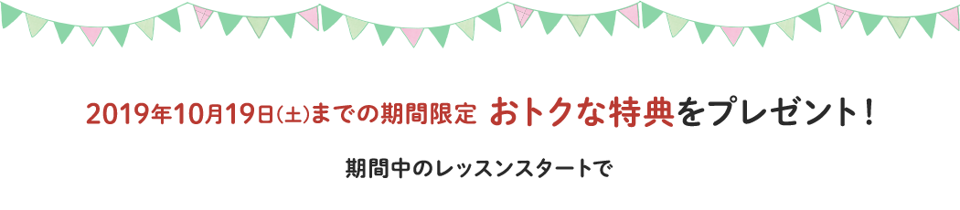 10/20(土)までの期間限定 おトクな特典をプレゼント!