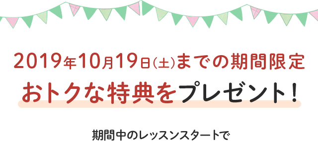 10/20(土)までの期間限定 おトクな特典をプレゼント!