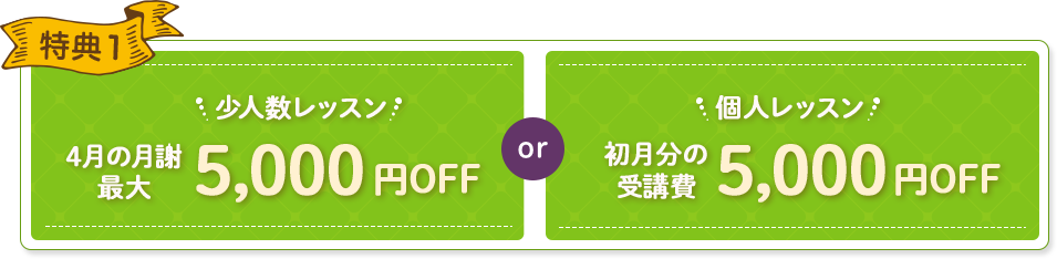 特典1 少人数レッスン 3月の月謝無料 or 少人数レッスン 初月分の受講費 10,000
