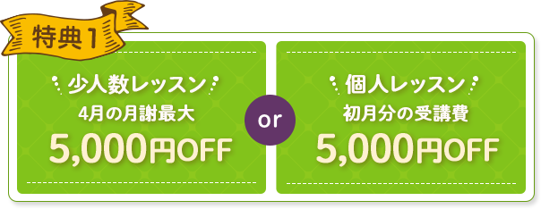特典1 少人数レッスン 1月・2月の月謝無料 or 少人数レッスン 初月分の受講費 10,000円OFF