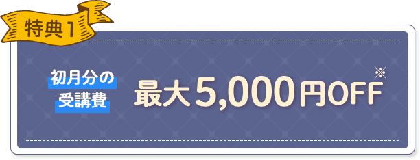 特典1 初月分の受講費最大5,000円OFF