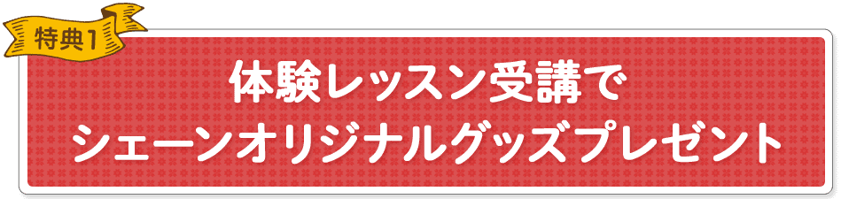 特典1 体験レッスン受講でシェーンオリジナルグッズプレゼント
