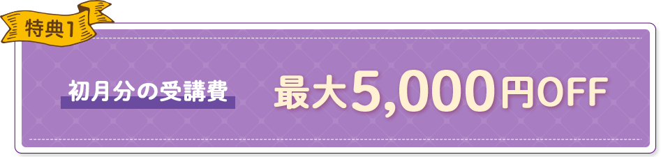 特典1 初月分の受講費最大5,000円OFF