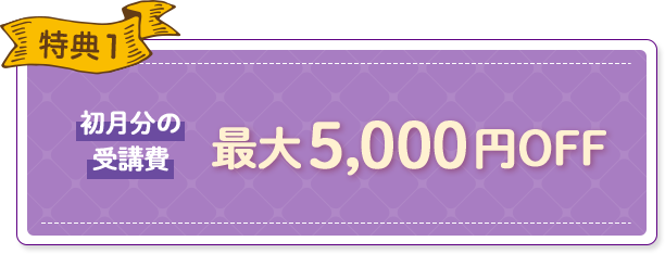 特典1 初月分の受講費最大5,000円OFF