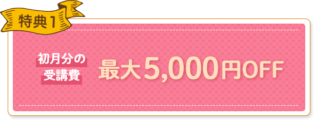 特典1 初月分の受講費最大5,000円OFF
