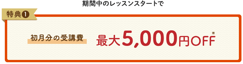 特典1 初月分の受講費 最大5,000円OFF※