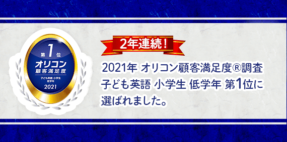 2年連続!2021年オリコン顧客満足度®調査 子ども英語 小学生 低学年 第1位に選ばれました。