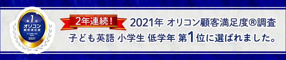 2021年 オリコン顧客満足度®調査 子ども英語 小学生 低学年 第1位に2年連続で選ばれました。