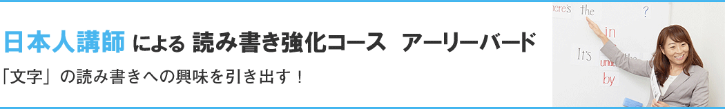 日本人講師による 読み書き強化コース アーリーバード 「文字」の読み書きへの興味を引き出す!