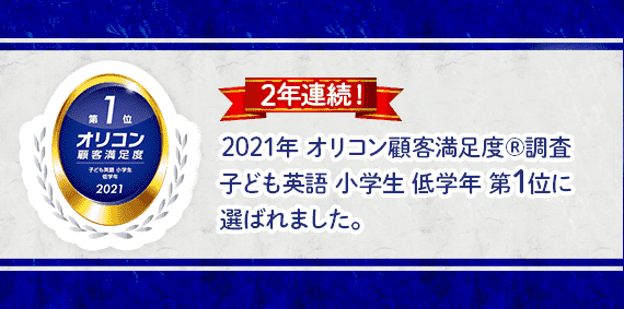 2021年 オリコン顧客満足度®調査 子ども英語 小学生 低学年 第1位に選ばれました。