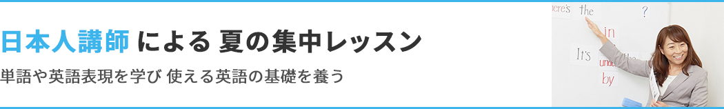 日本人講師による 夏の集中レッスン 単語や英語表現を学び 使える英語の基礎を養う