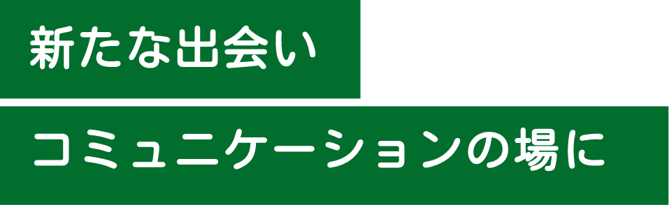 新たな出会いコミュニケーションの場に